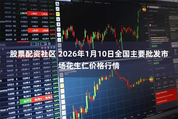 股票配资社区 2026年1月10日全国主要批发市场花生仁价格行情