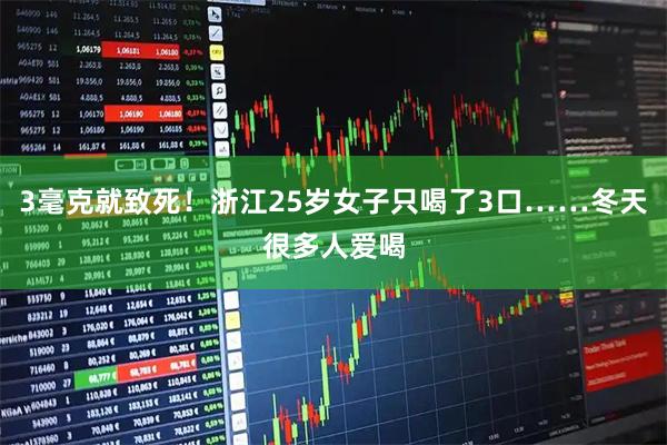 3毫克就致死！浙江25岁女子只喝了3口……冬天很多人爱喝