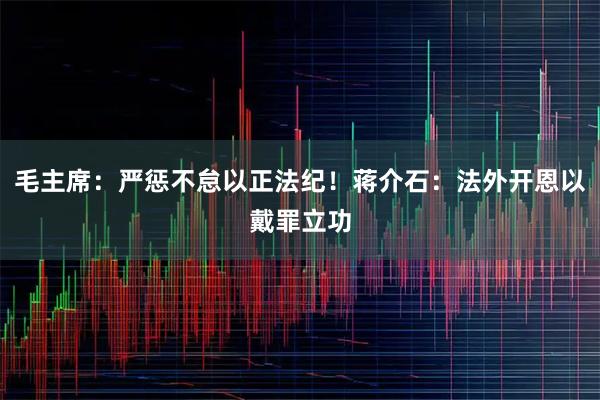 毛主席：严惩不怠以正法纪！蒋介石：法外开恩以戴罪立功