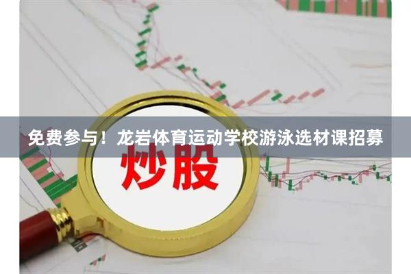 免费参与！龙岩体育运动学校游泳选材课招募