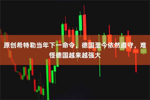 原创希特勒当年下一命令，德国至今依然遵守，难怪德国越来越强大