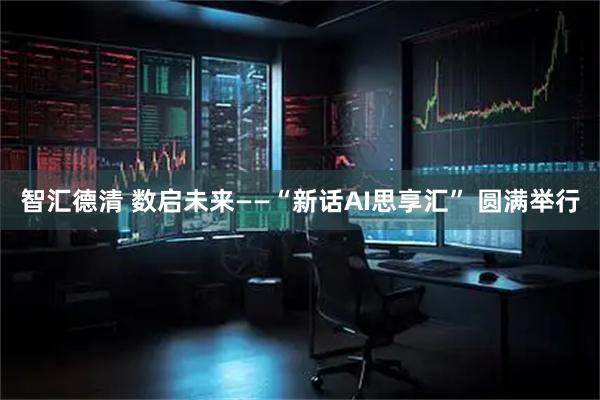 智汇德清 数启未来——“新话AI思享汇” 圆满举行