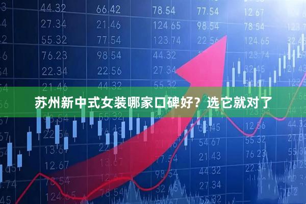 苏州新中式女装哪家口碑好？选它就对了