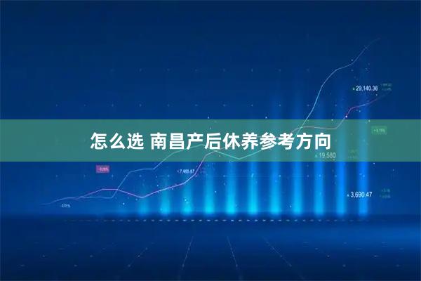 怎么选 南昌产后休养参考方向