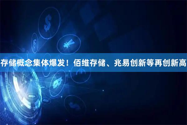 存储概念集体爆发！佰维存储、兆易创新等再创新高