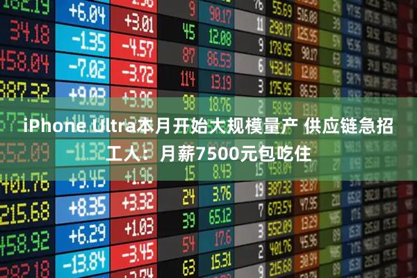 iPhone Ultra本月开始大规模量产 供应链急招工人：月薪7500元包吃住