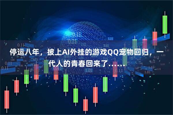 停运八年，披上AI外挂的游戏QQ宠物回归，一代人的青春回来了……