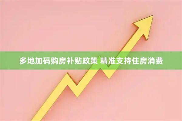 多地加码购房补贴政策 精准支持住房消费