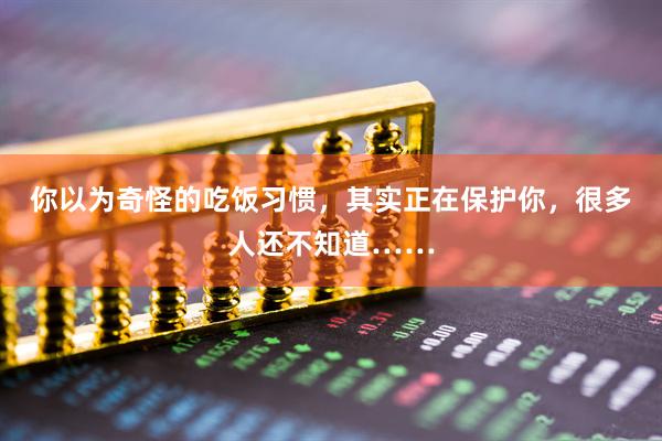 你以为奇怪的吃饭习惯,其实正在保护你,很多人还不知道……